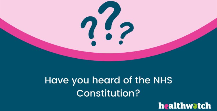 There is white text in the middle of the image saying 'Have you heard of the NHS Constitution?' There is three navy blue question marks above the white text. The question marks are inside a light pink circle. The Healthwatch logo is on the bottom right corner