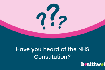 There is white text in the middle of the image saying 'Have you heard of the NHS Constitution?' There is three navy blue question marks above the white text. The question marks are inside a light pink circle. The Healthwatch logo is on the bottom right corner